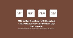 Mid Valley Southkey JB Shopping + Hair Makeover_ The Perfect Day Out Combo