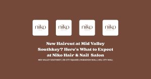 New Haircut at Mid Valley Southkey_ Here's What to Expect at Niko Hair & Nail Salon