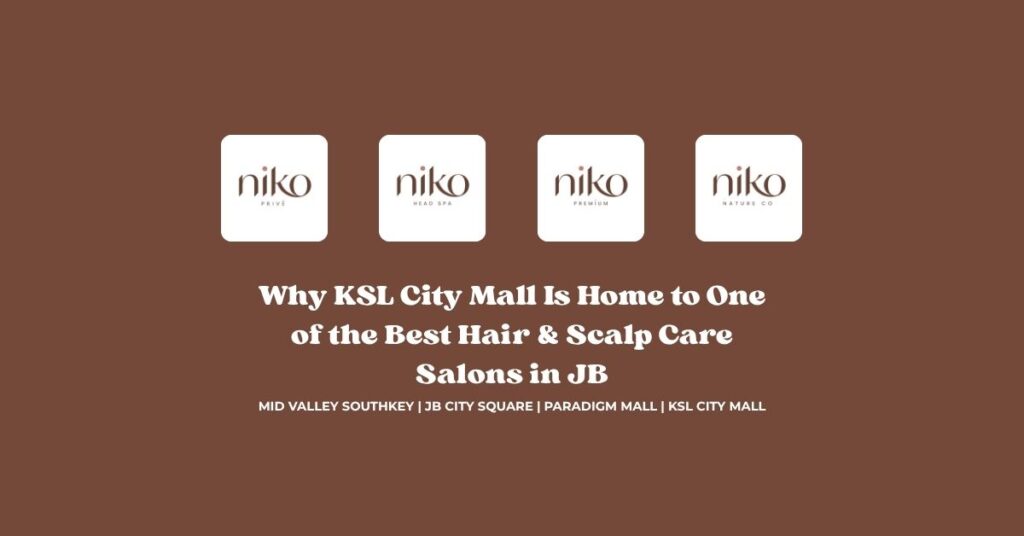 Why KSL City Mall Is Home to One of the Best Hair & Scalp Care Salons in JB