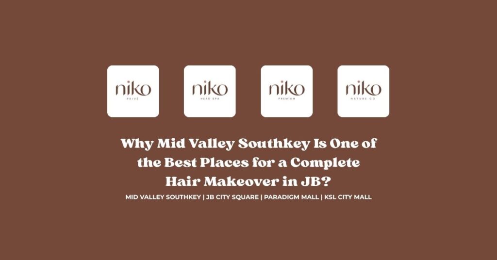 Why Mid Valley Southkey Is One of the Best Places for a Complete Hair Makeover in JB