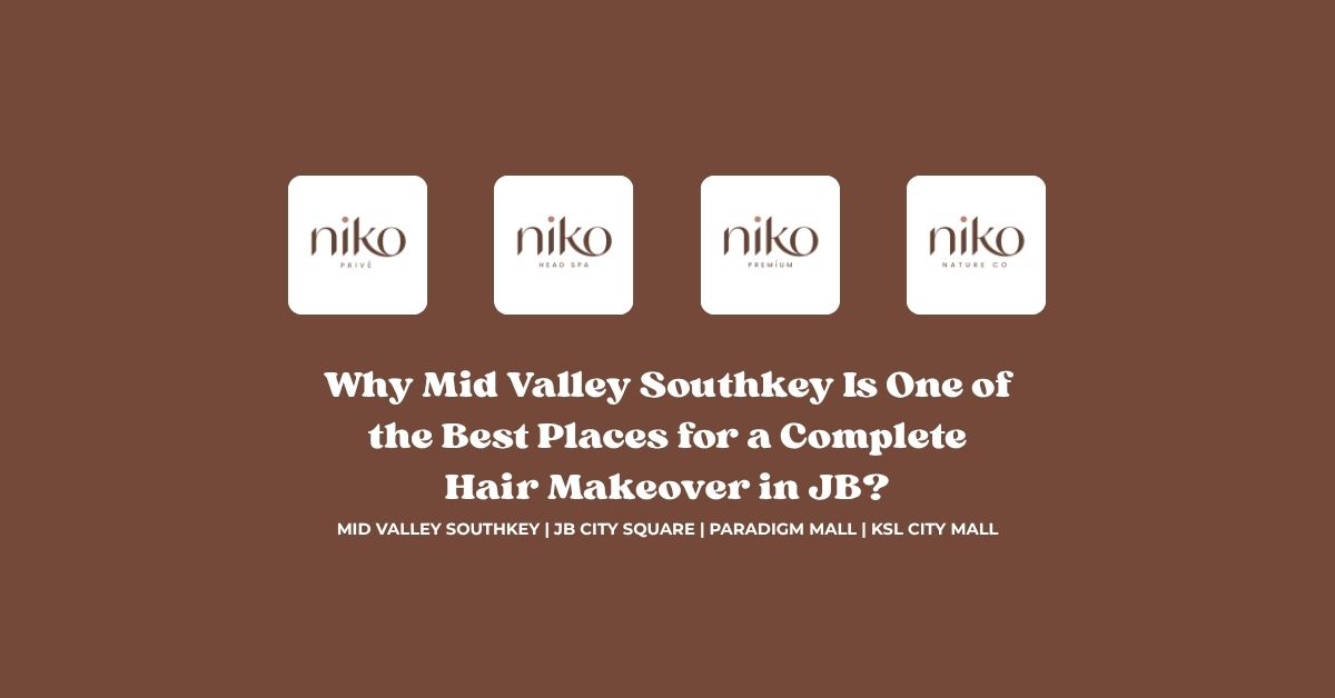 Why Mid Valley Southkey Is One of the Best Places for a Complete Hair Makeover in JB